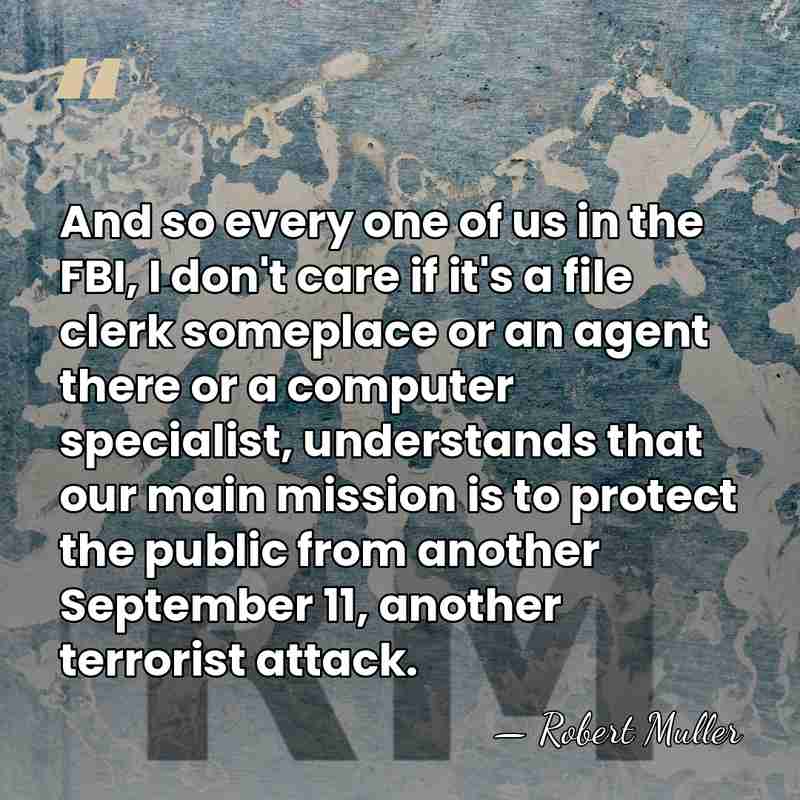 And so every one of us in the FBI, I don't care&hellip; - Robert Muller