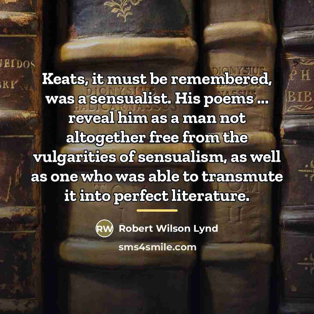 “Keats, it must be remembered, was a sensualist. His poems…” quote by Robert Wilson Lynd