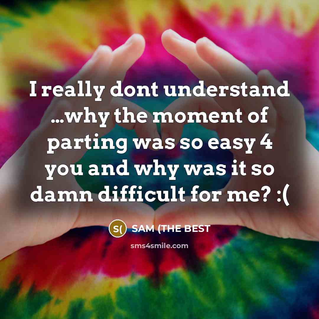 “I really dont understand …why the moment of parting was so easy 4 you and why was it so damn difficult for me? :(” quote by SAM (THE BEST