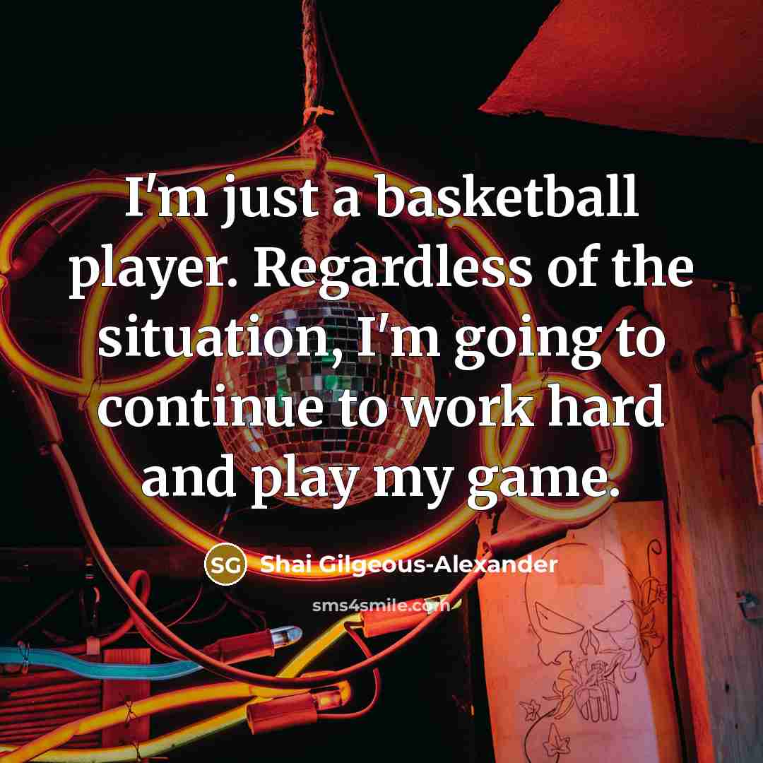 “I'm just a basketball player. Regardless of the situation, I'm…” quote by Shai Gilgeous-Alexander