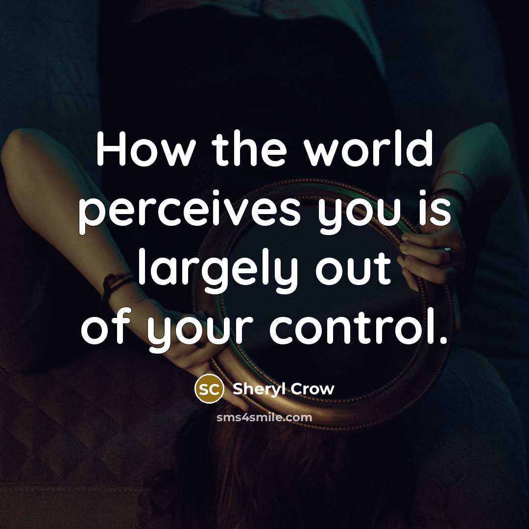 “How the world perceives you is largely out of your…” quote by Sheryl Crow