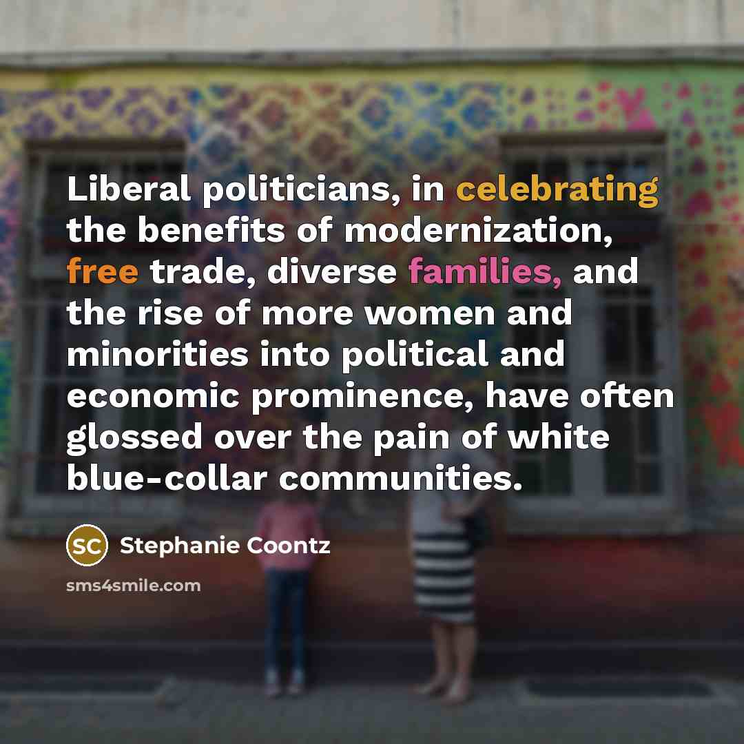 “Liberal politicians, in celebrating the benefits of modernization, free trade,…” quote by Stephanie Coontz