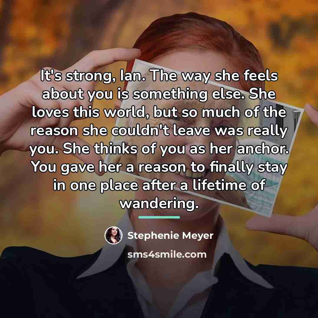 “It's strong, Ian. The way she feels about you is…” quote by Stephenie Meyer