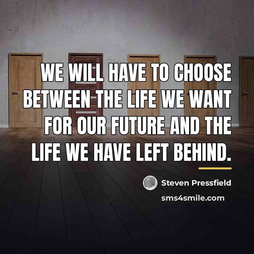 “We will have to choose between the life we want…” quote by Steven Pressfield