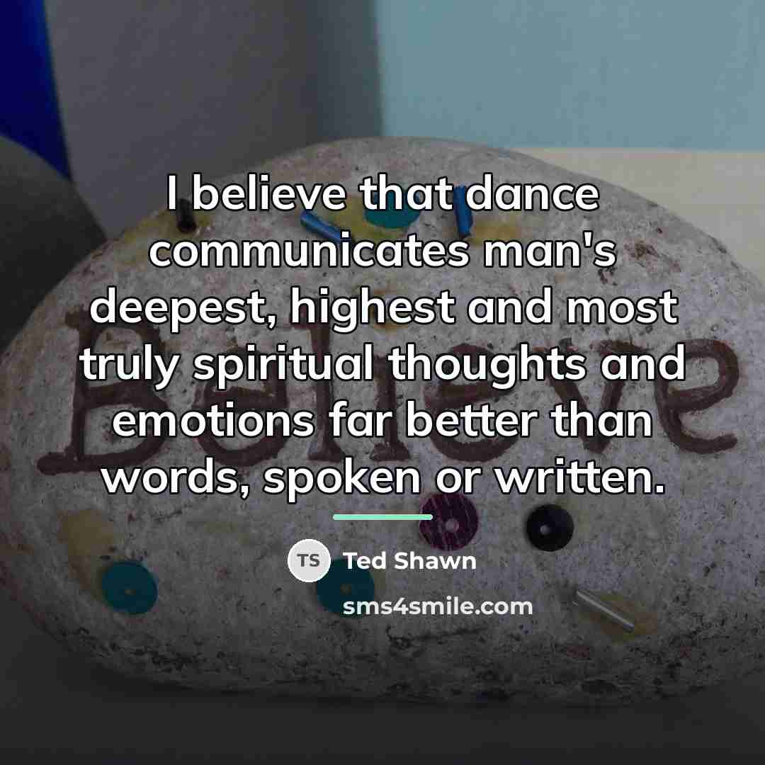 “I believe that dance communicates man's deepest, highest and most…” quote by Ted Shawn