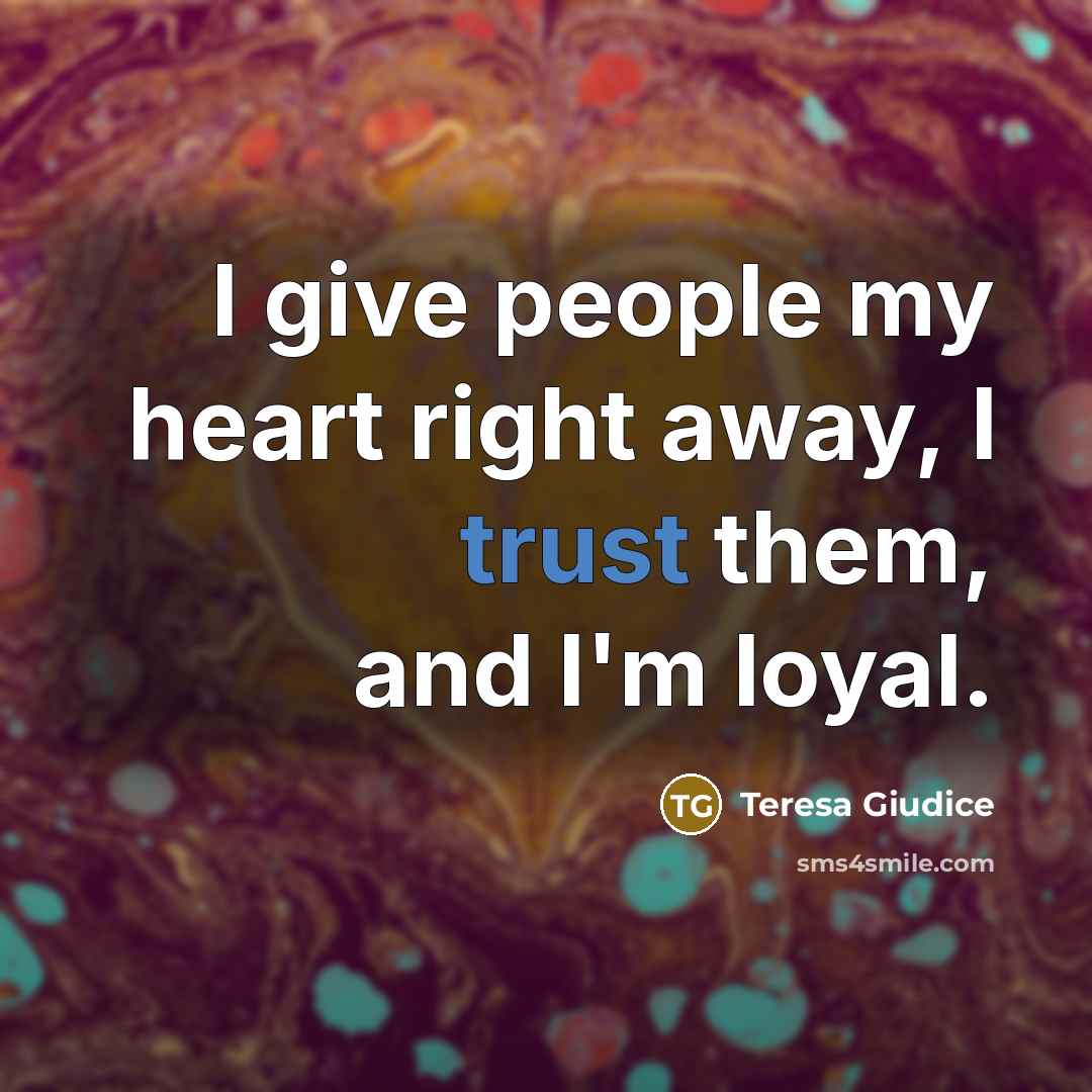 “I give people my heart right away, I trust them,…” quote by Teresa Giudice
