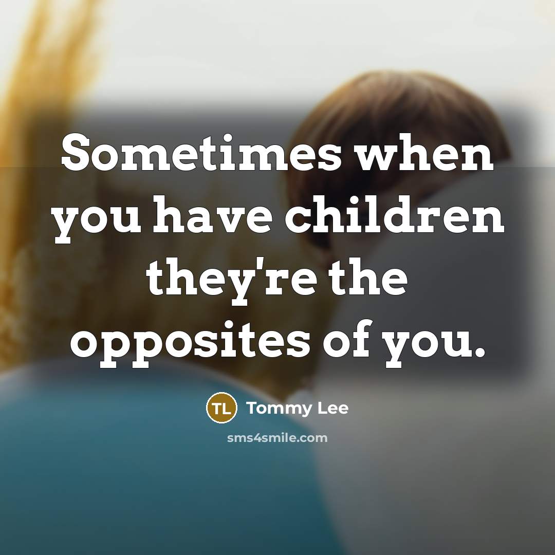 “Sometimes when you have children they're the opposites of you.…” quote by Tommy Lee