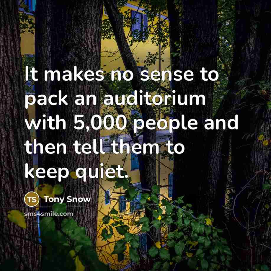“It makes no sense to pack an auditorium with 5,000 people and then tell them to keep quiet.” quote by Tony Snow