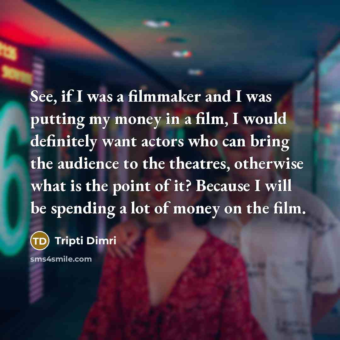 “See, if I was a filmmaker and I was putting…” quote by Tripti Dimri