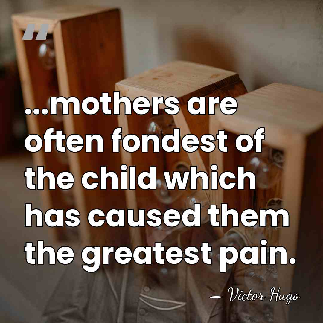 ...mothers are often fondest of the child which has caused them the&hellip; - Victor Hugo