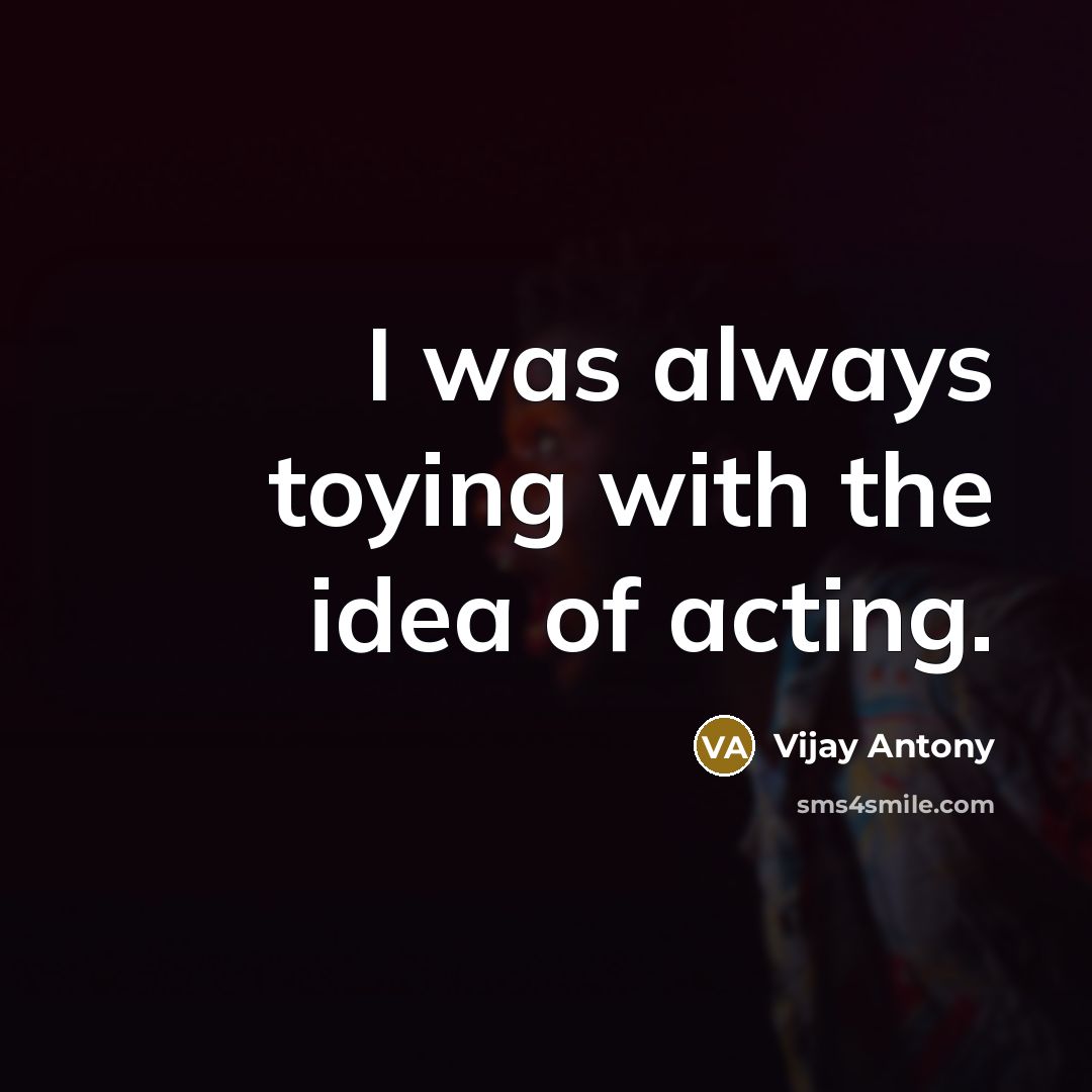 “I was always toying with the idea of acting.…” quote by Vijay Antony