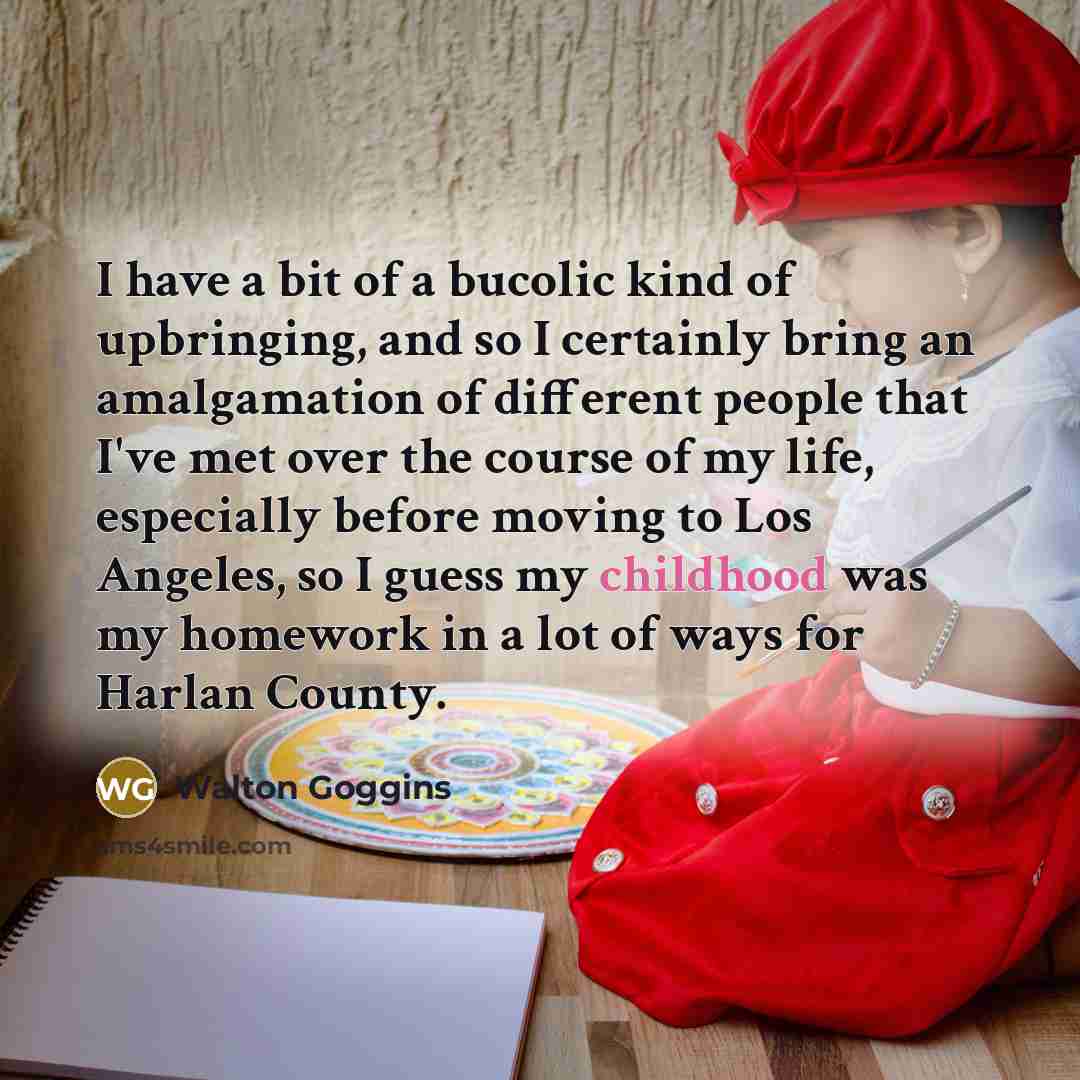 “I have a bit of a bucolic kind of upbringing,…” quote by Walton Goggins