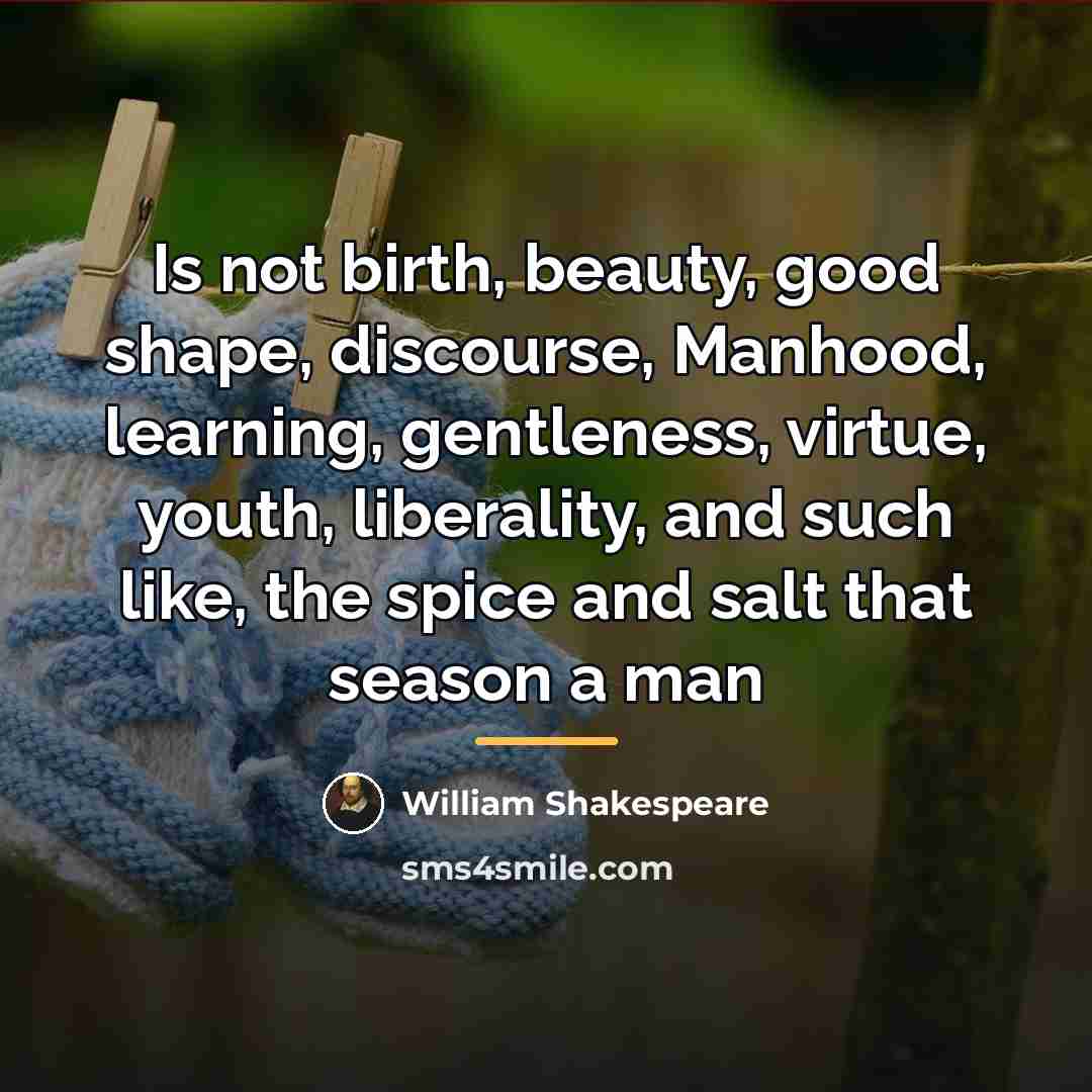 “Is not birth, beauty, good shape, discourse, Manhood, learning, gentleness,…” quote by William Shakespeare