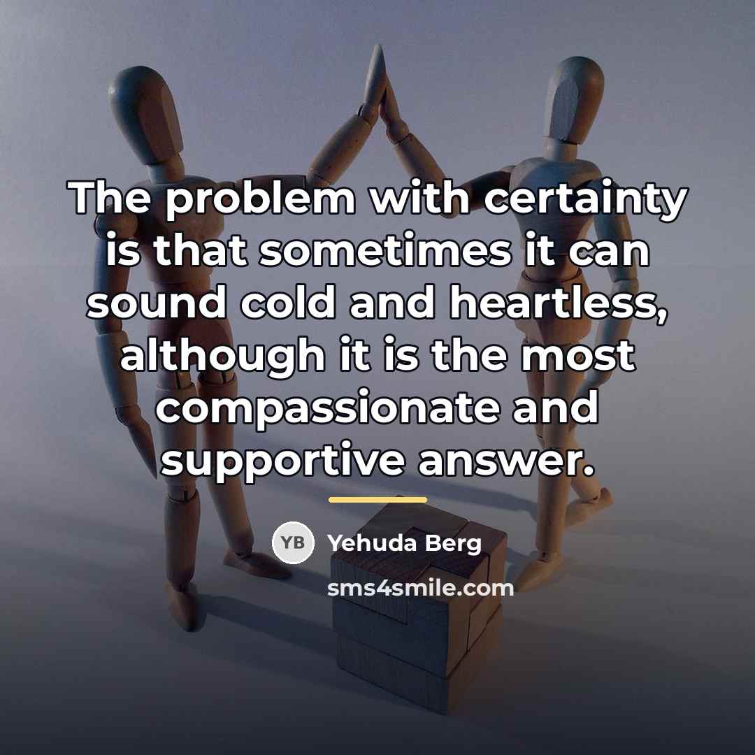 “The problem with certainty is that sometimes it can sound…” quote by Yehuda Berg