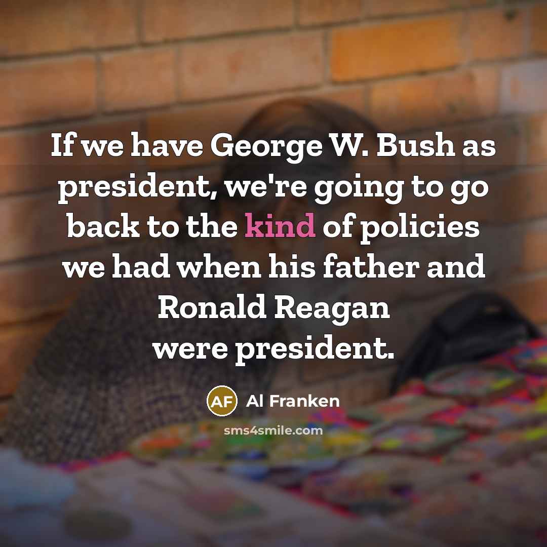 “If we have George W. Bush as president, we're going…” quote by Al Franken