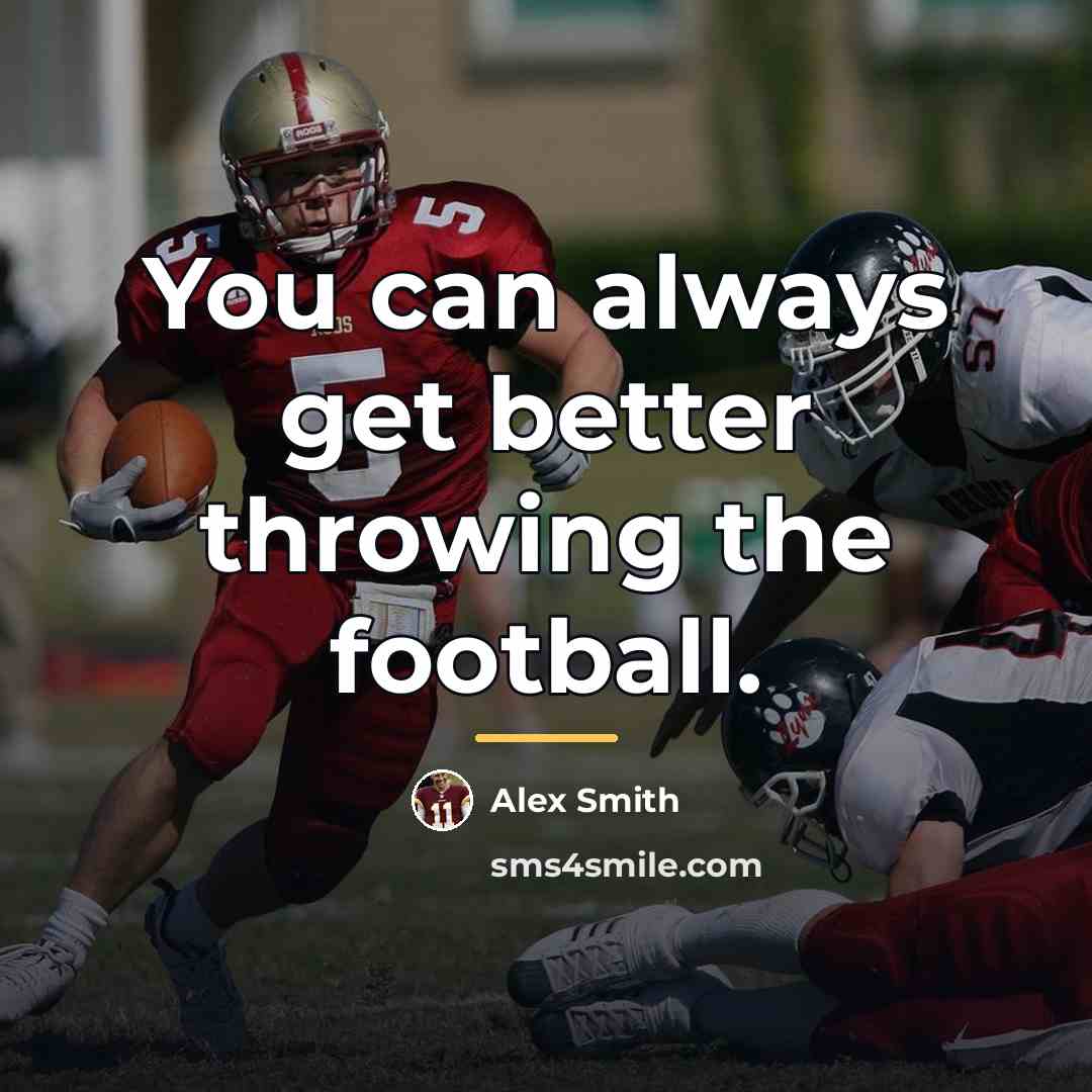 “You can always get better throwing the football.…” quote by Alex Smith