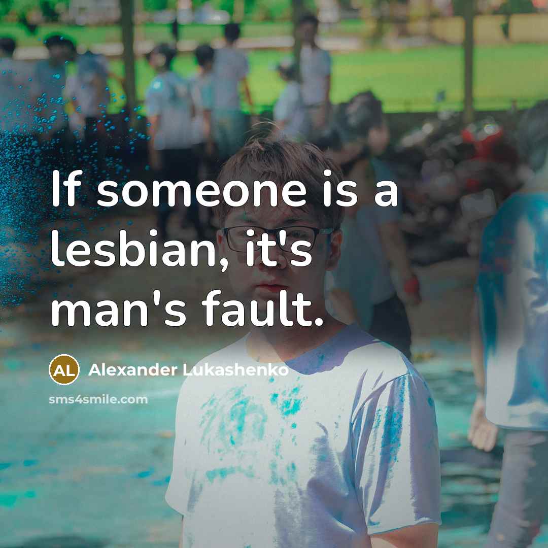 “If someone is a lesbian, it's man's fault.…” quote by Alexander Lukashenko