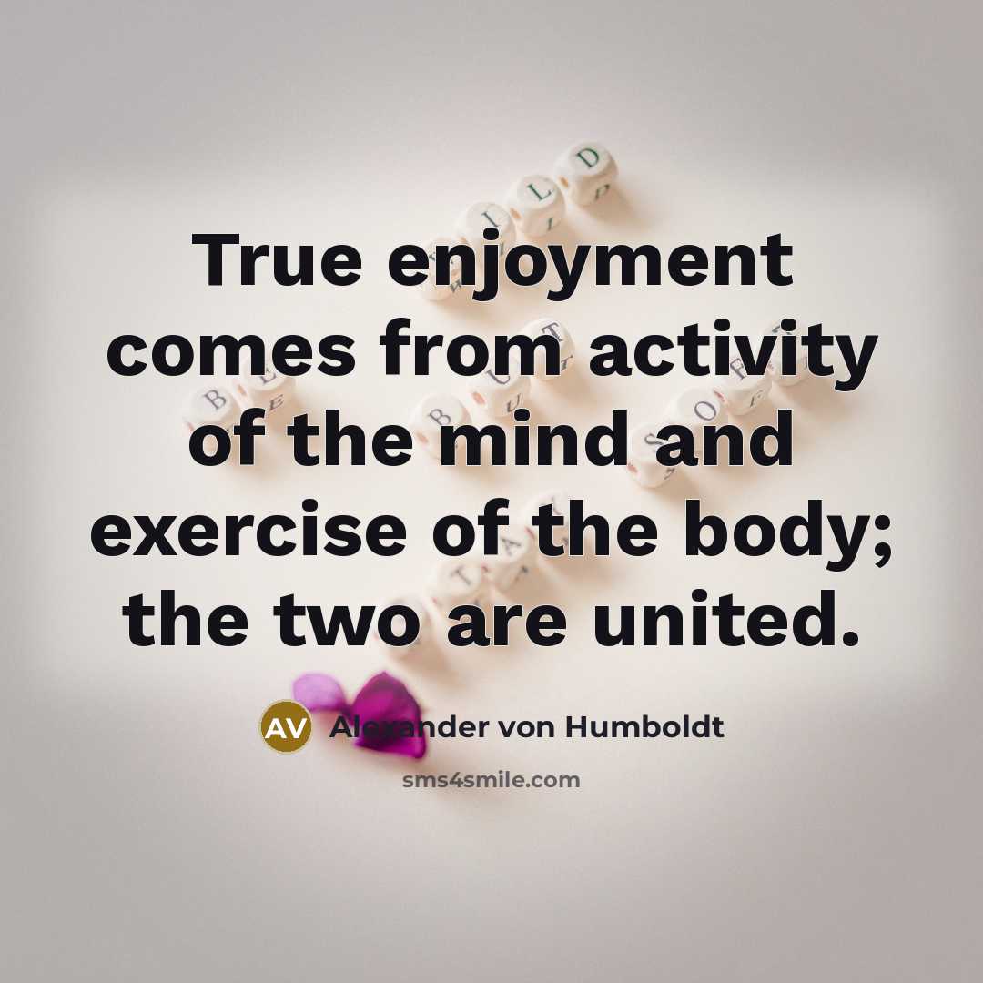 “True enjoyment comes from activity of the mind and exercise…” quote by Alexander Von Humboldt