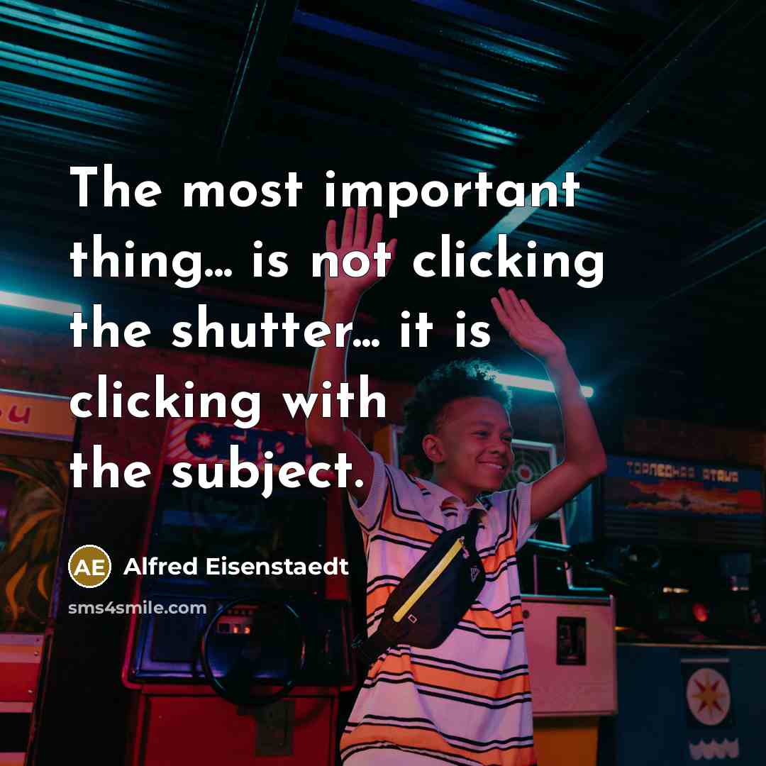 “The most important thing... is not clicking the shutter... it…” quote by Alfred Eisenstaedt