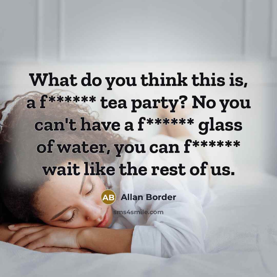 “What do you think this is, a f****** tea party?…” quote by Allan Border