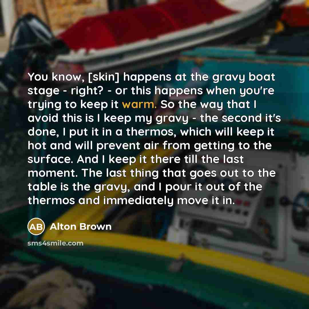 “You know, [skin] happens at the gravy boat stage -…” quote by Alton Brown
