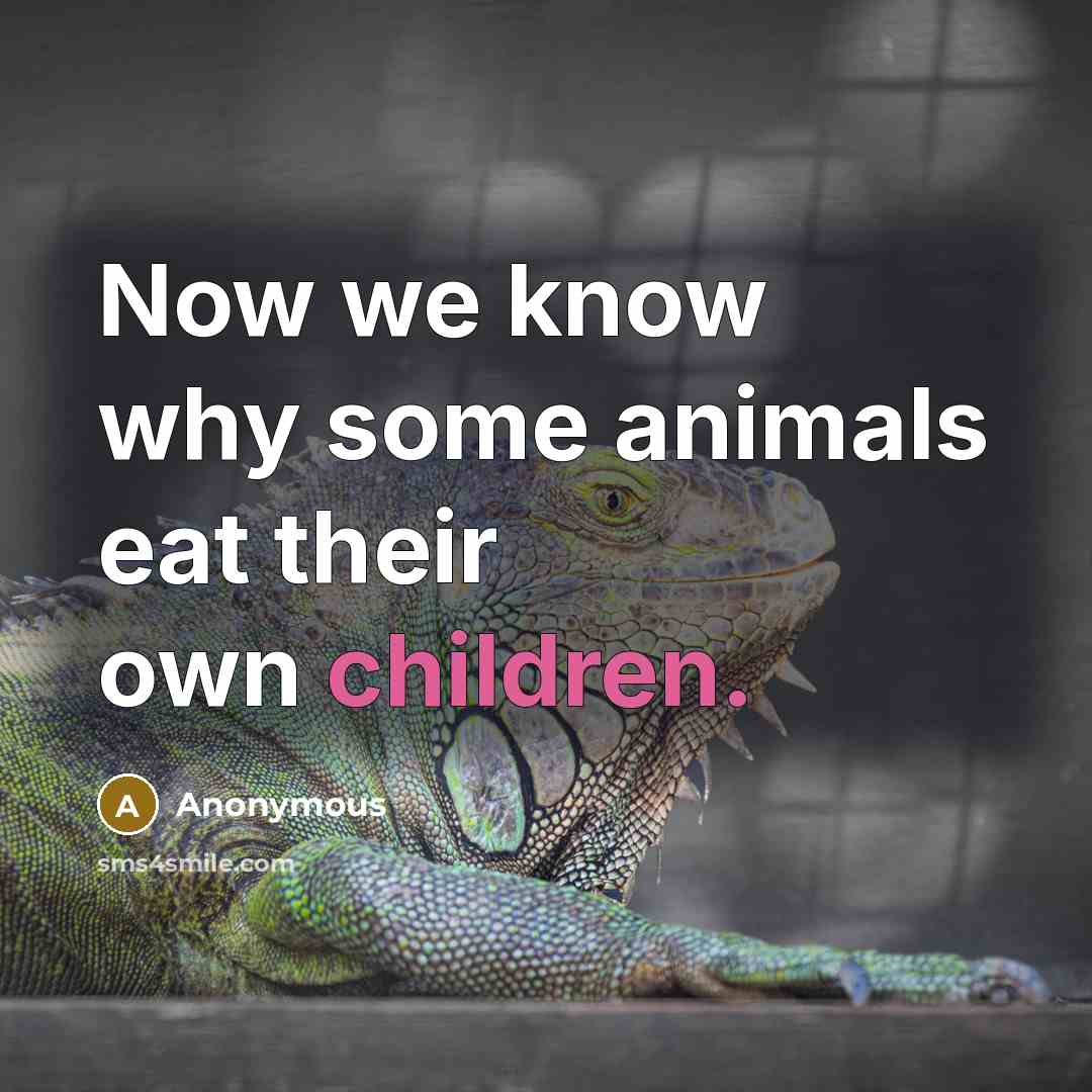 “Now we know why some animals eat their own children.” quote by Anonymous