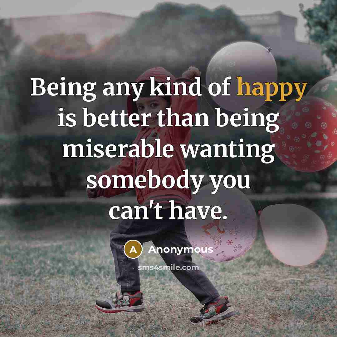“Being any kind of happy is better than being miserable…” quote by Anonymous