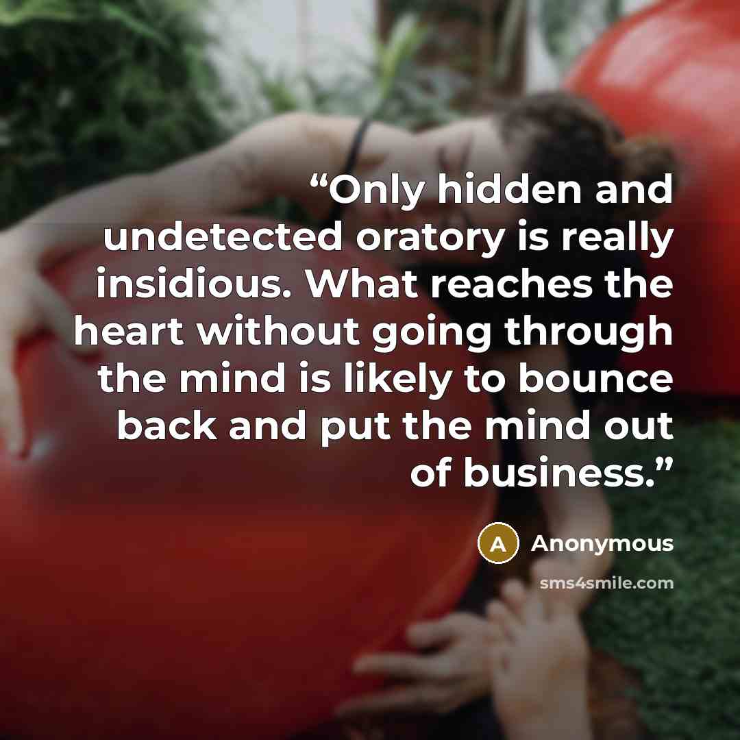 “Only hidden and undetected oratory is really insidious. What reaches the heart without going through the mind is likely to bounce back and put the mind out of business.” quote by Anonymous