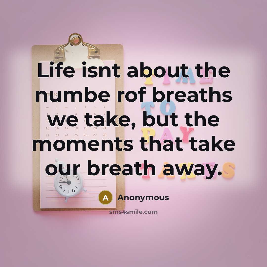 “Life isnt about the numbe rof breaths we take, but the moments that take our breath away.” quote by Anonymous