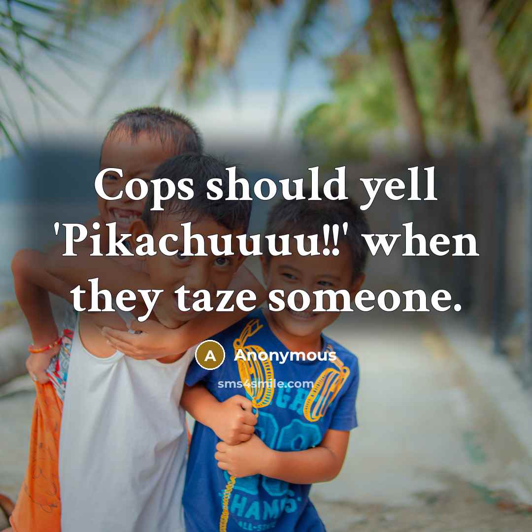 “Cops should yell 'Pikachuuuu!!' when they taze someone.” quote by Anonymous