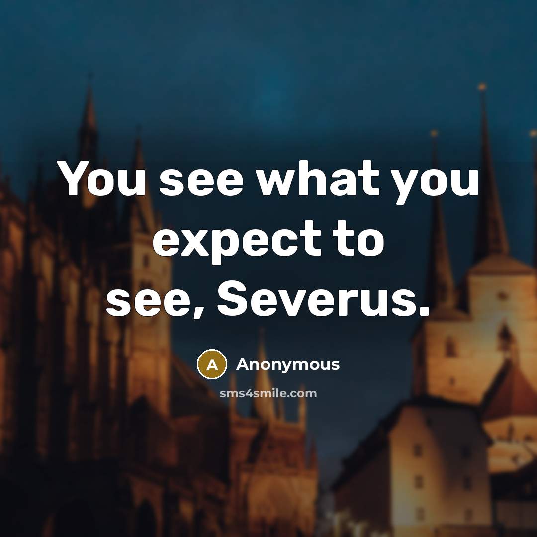 “You see what you expect to see, Severus.” quote by Anonymous