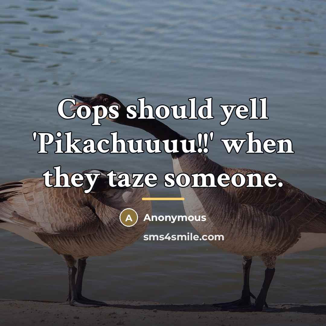 “Cops should yell 'Pikachuuuu!!' when they taze someone.…” quote by Anonymous