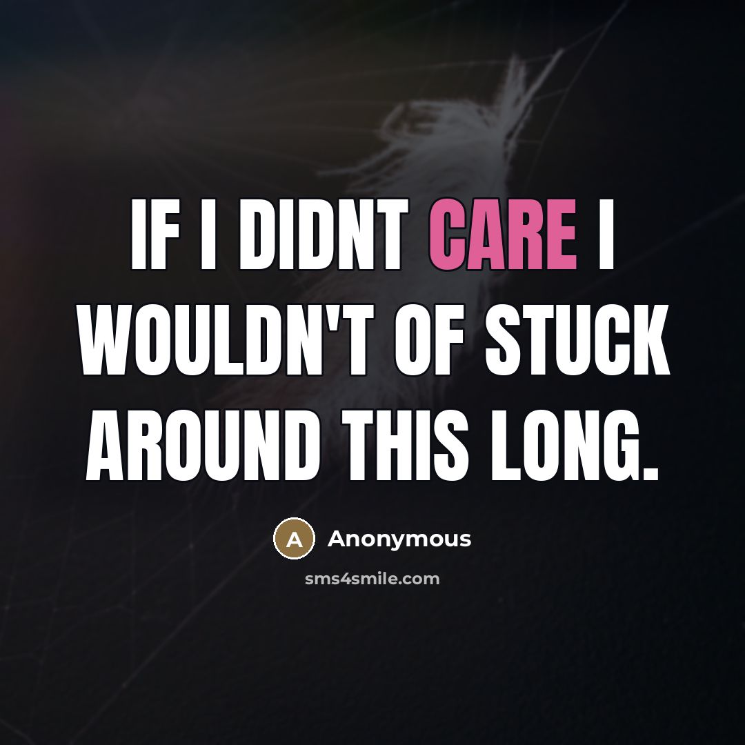 “If I didnt care I wouldn't of stuck around THIS long.” quote by Anonymous