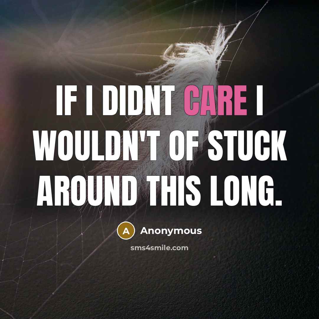 “If I didnt care I wouldn't of stuck around THIS long.” quote by Anonymous