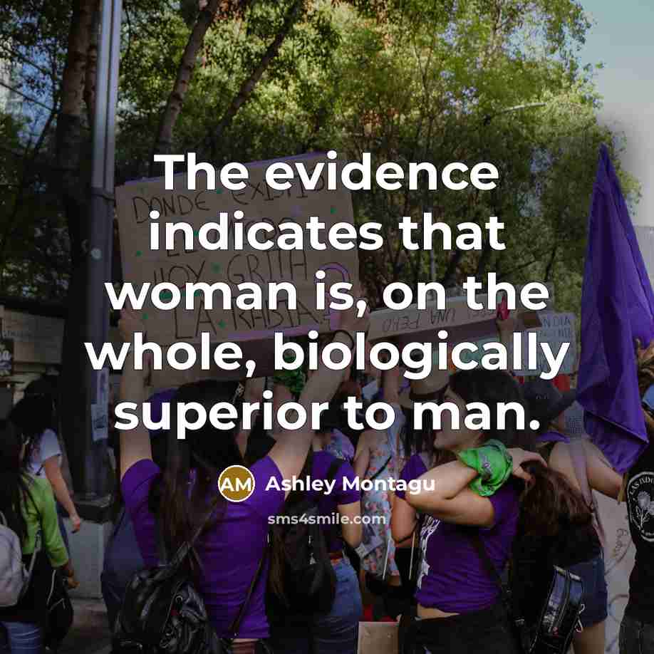 “The evidence indicates that woman is, on the whole, biologically superior to man.” quote by Ashley Montagu