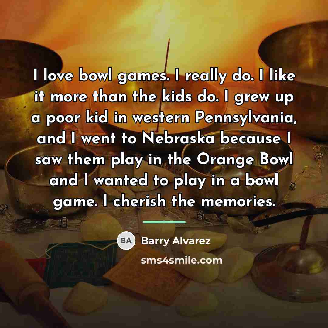 “I love bowl games. I really do. I like it…” quote by Barry Alvarez