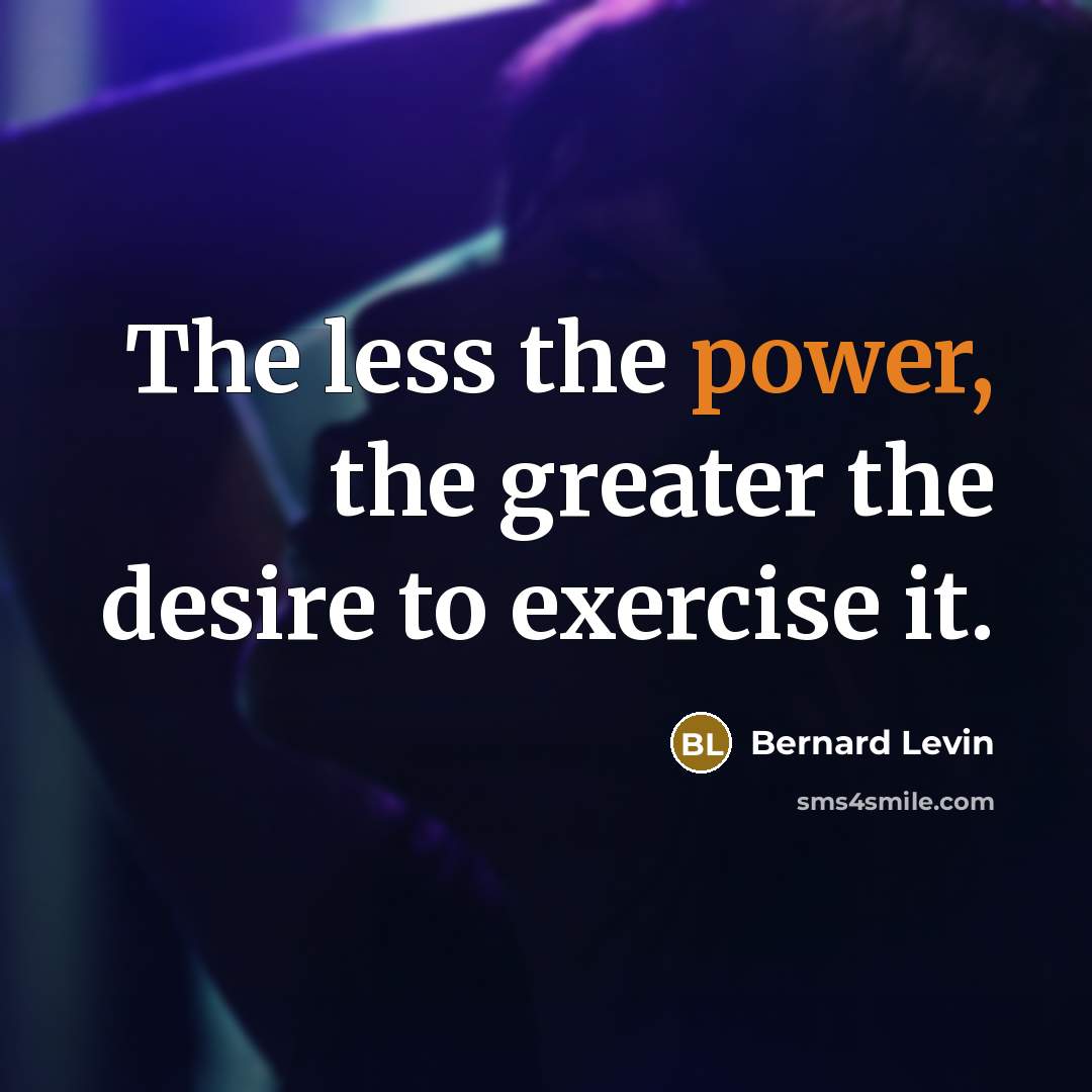 “The less the power, the greater the desire to exercise…” quote by Bernard Levin
