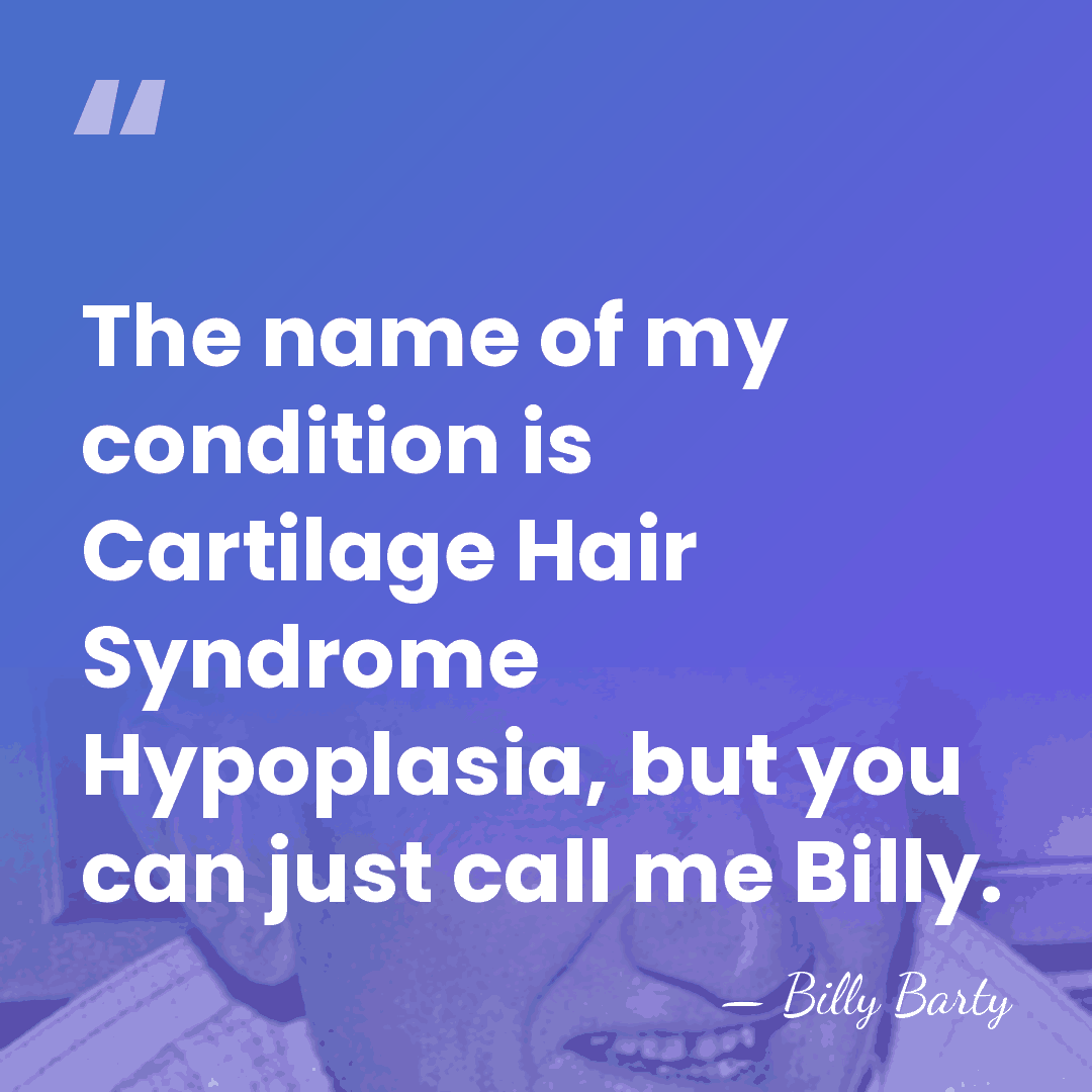 The name of my condition is Cartilage Hair Syndrome Hypoplasia, but you&hellip; - Billy Barty