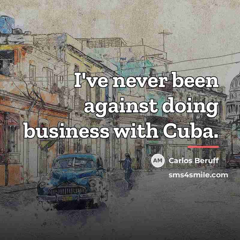 “I've never been against doing business with Cuba.…” quote by Carlos Beruff