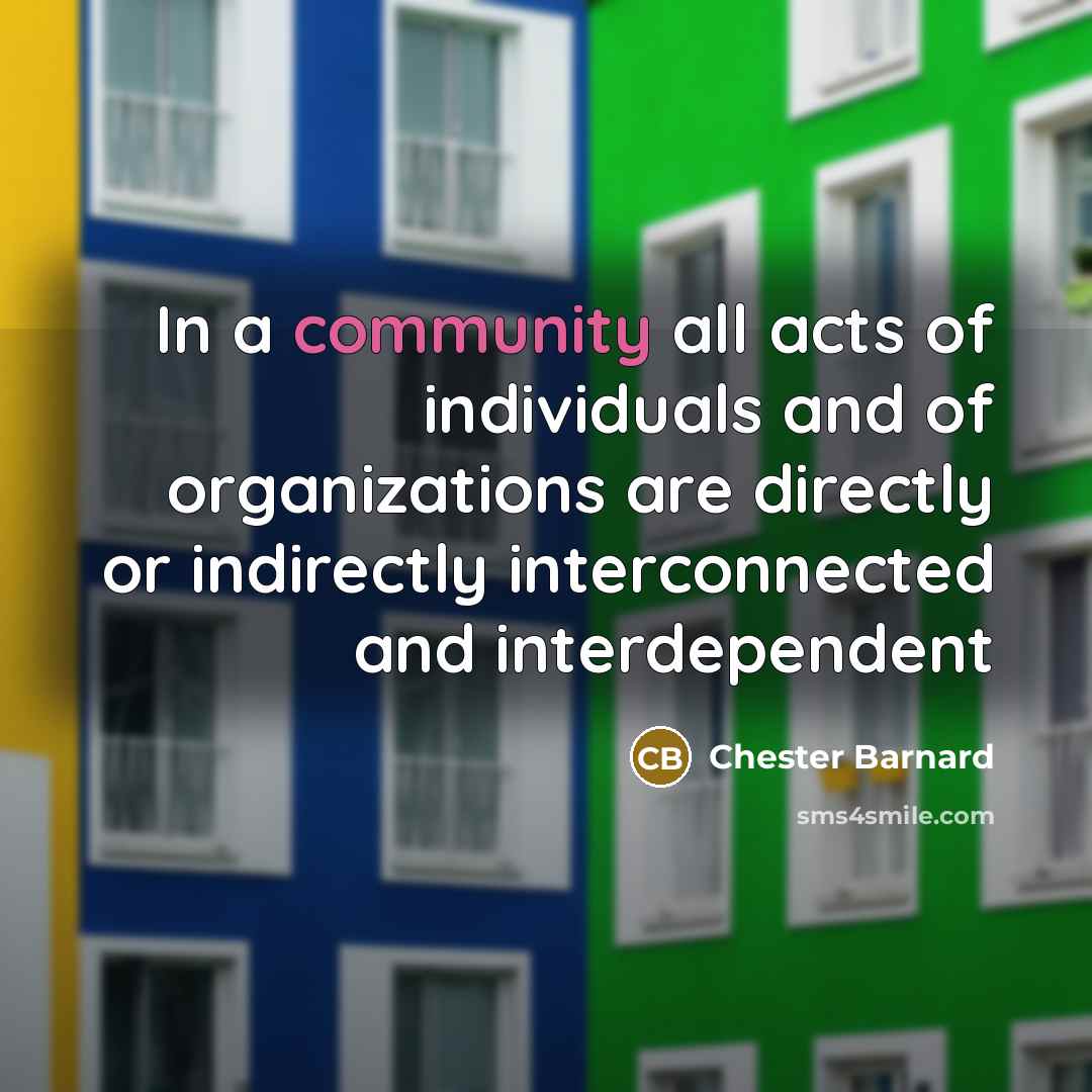 “In a community all acts of individuals and of organizations…” quote by Chester Barnard