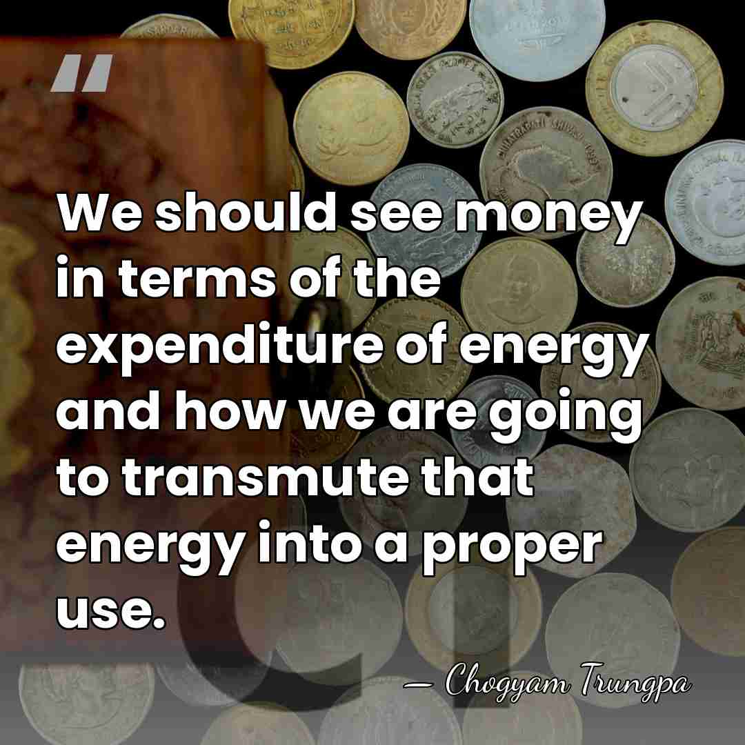 We should see money in terms of the expenditure of energy and&hellip; - Chogyam Trungpa
