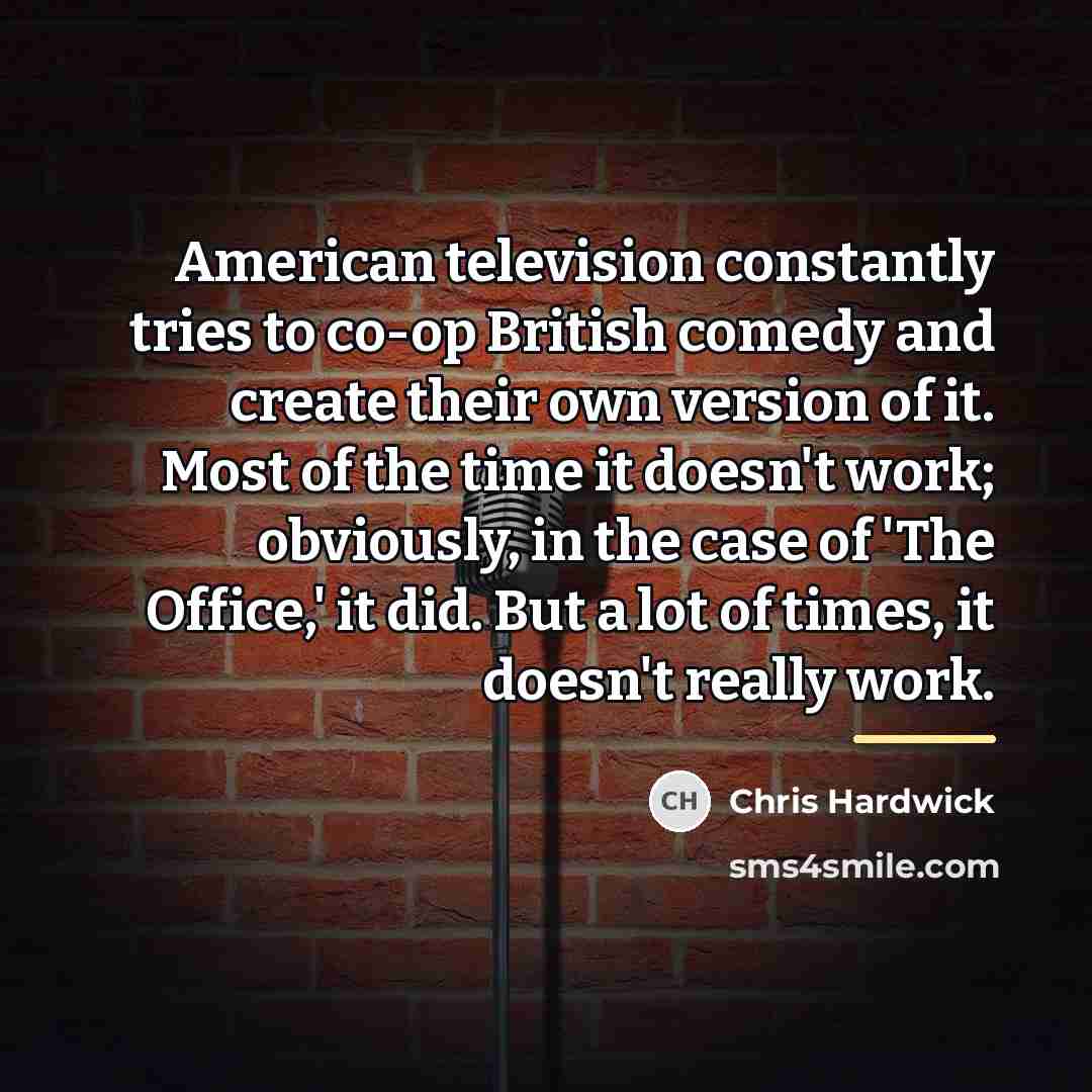 “American television constantly tries to co-op British comedy and create…” quote by Chris Hardwick