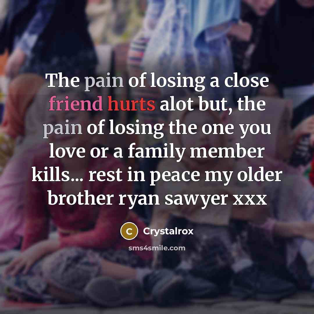 “The pain of losing a close friend hurts alot but, the pain of losing the one you love or a family member kills... rest in peace my older brother ryan sawyer xxx” quote by Crystalrox