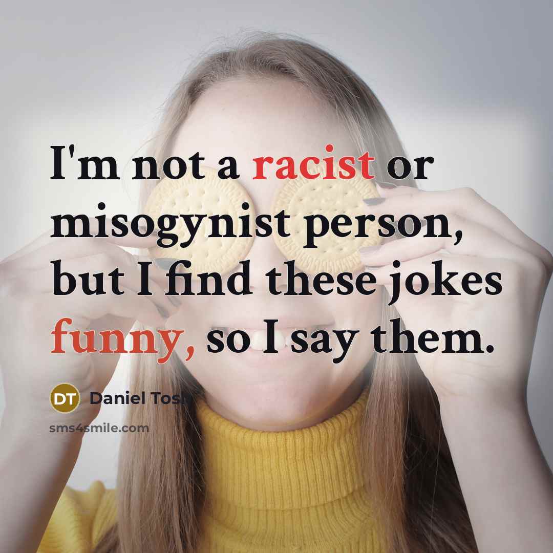 “I'm not a racist or misogynist person, but I find these jokes funny, so I say them.” quote by Daniel Tosh
