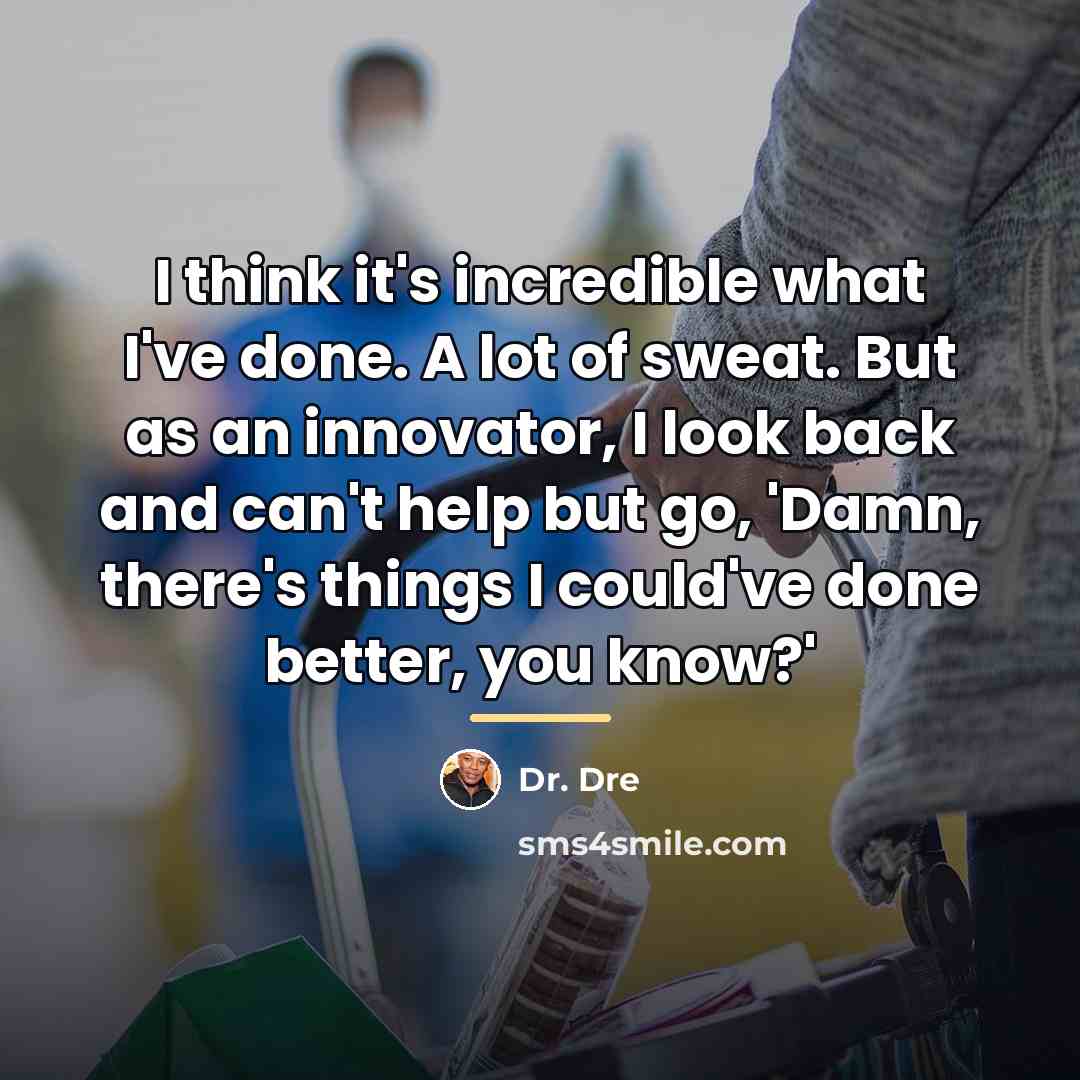 “I think it's incredible what I've done. A lot of…” quote by Dr. Dre