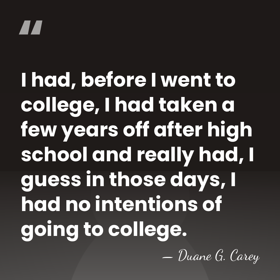 I had, before I went to college, I had taken a few&hellip; - Duane G. Carey