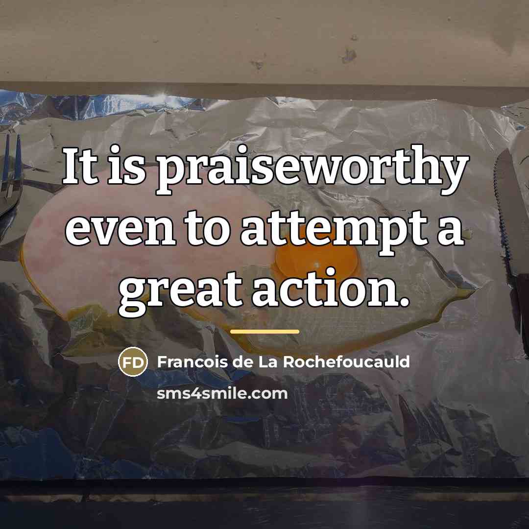 “It is praiseworthy even to attempt a great action.…” quote by Francois de La Rochefoucauld
