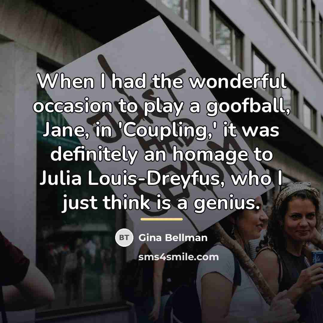 “When I had the wonderful occasion to play a goofball,…” quote by Gina Bellman