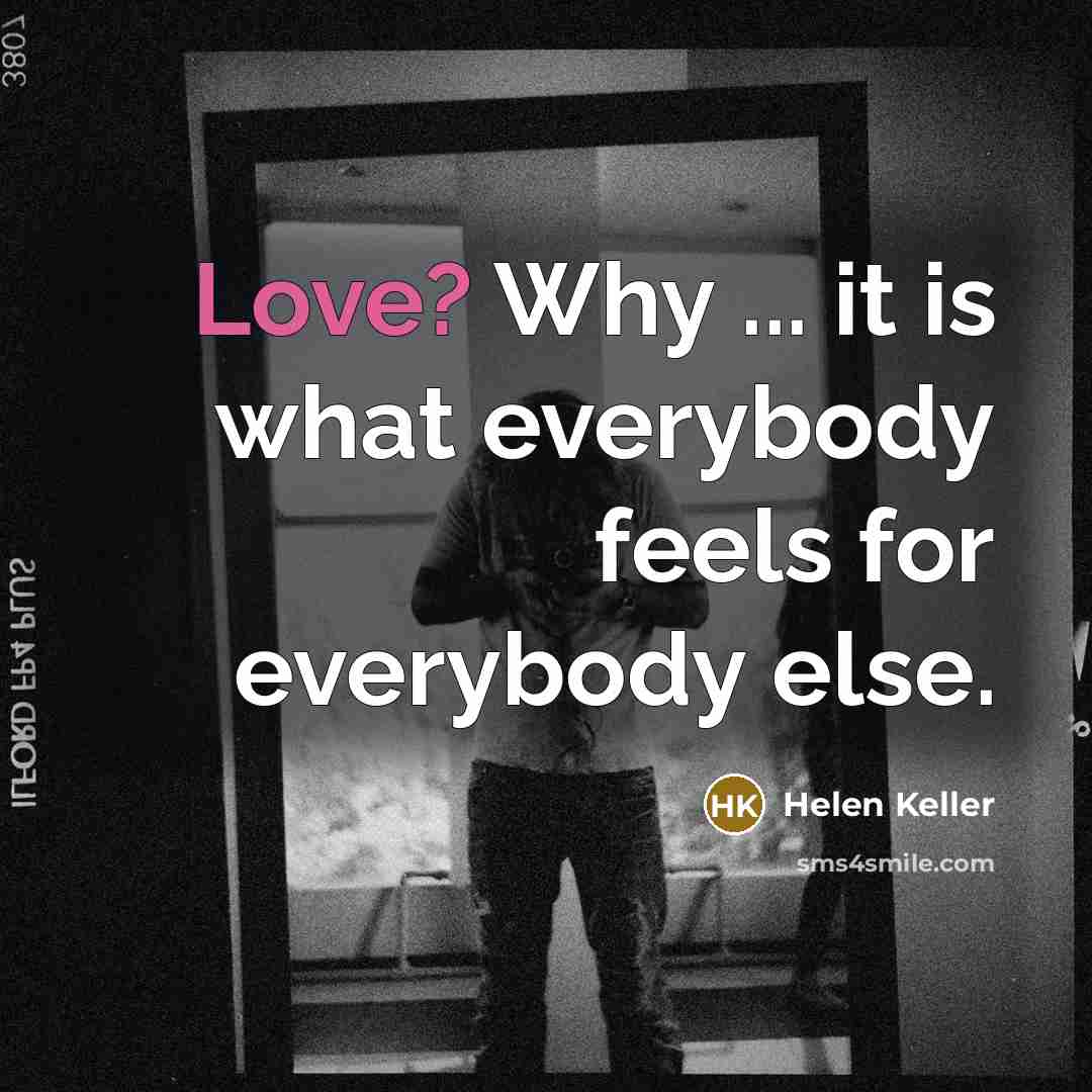 “Love? Why ... it is what everybody feels for everybody…” quote by Helen Keller