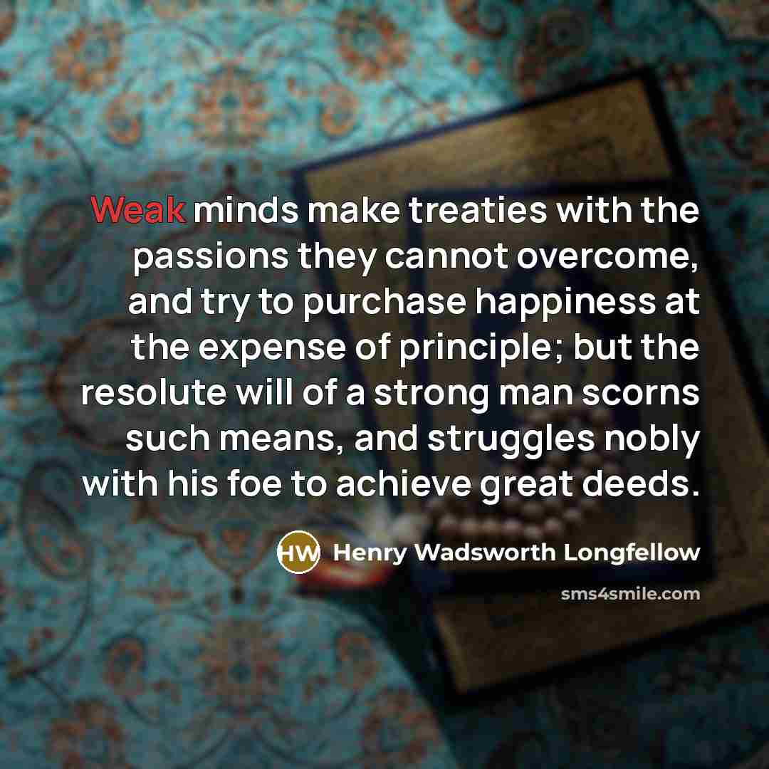 “Weak minds make treaties with the passions they cannot overcome,…” quote by Henry Wadsworth Longfellow